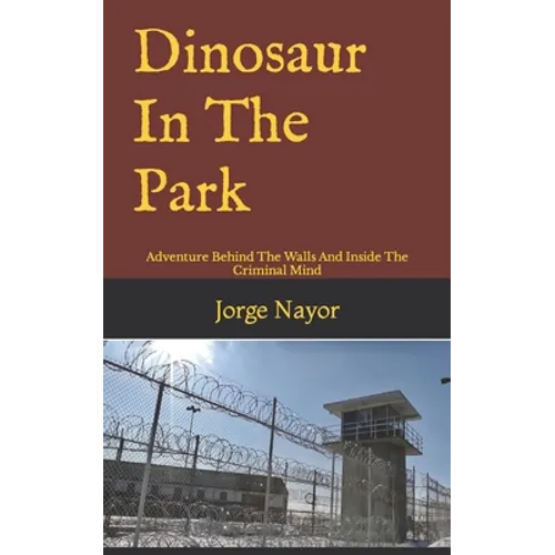 Dinosaur In The Park: Adventure Behind The Walls And Inside The Criminal Mind - Paperback
