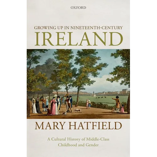 Growing Up in Nineteenth-Century Ireland: A Cultural History of Middle-Class Childhood and Gender - Hardcover