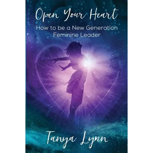 Open Your Heart: How to be a New Generation Feminine Leader - Paperback