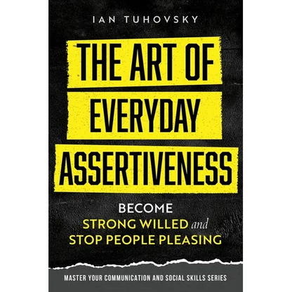 The Art of Everyday Assertiveness: Become Strong Willed and Stop People Pleasing - Paperback