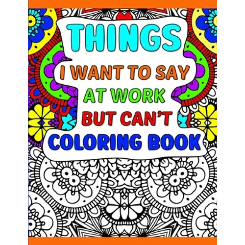 Things I Want To Say At Work But Can't Coloring Book: A Funny Adult Office Gag Gift With Humorous Work Quotes to Color. For Stress Relief and Relaxati - Paperback