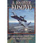 A-10s Over Kosovo: The Victory of Airpower over a Fielded Army as Told by Airmen Who Fought in Operation Allied Force - Hardcover
