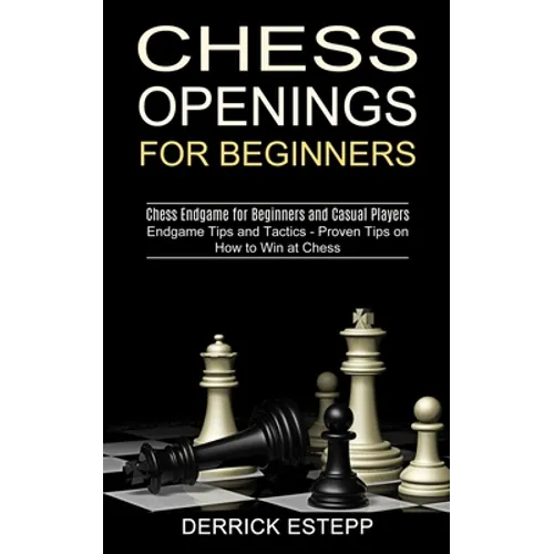Chess Openings for Beginners: Endgame Tips and Tactics - Proven Tips on How to Win at Chess (Chess Endgame for Beginners and Casual Players) - Paperback