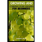 Growing and Caring for Grapes for Beginners: A Comprehensive Guide to Cultivating Your Own Vineyard - Paperback