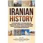 Iranian History: A Captivating Guide to the Persian Empire and History of Iran, Starting from the Achaemenid Empire, through the Parthi - Hardcover
