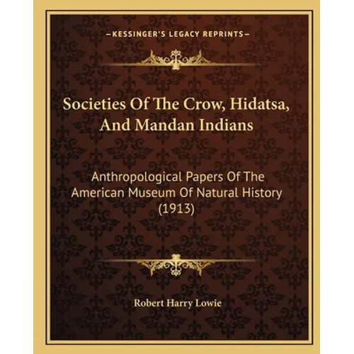 Societies Of The Crow, Hidatsa, And Mandan Indians: Anthropological Papers Of The American Museum Of Natural History (1913) - Paperback