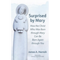 Surprised by Mary: How the Christ Who Was Born Through Mary Can Be Born Again Through You - Hardcover