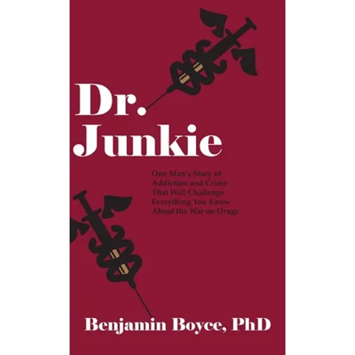 Dr. Junkie: One Man's Story of Addiction and Crime That Will Challenge Everything You Know About the War on Drugs - Hardcover
