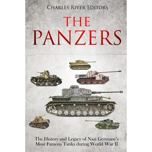 The Panzers: The History and Legacy of Nazi Germany's Most Famous Tanks during World War II - Paperback