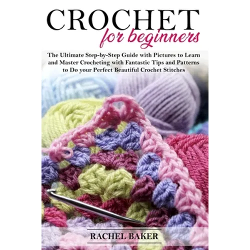 Crochet for Beginners: The Ultimate Step-by-Step Guide with Pictures to Learn and Master Crocheting with Fantastic Tips and Patterns to Do yo - Paperback