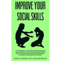 Improve Your Social Skills: The Guidebook to Increase Success in Business & Relationships, Talk To Anyone Using Effective Public and Practicing Mi - Paperback
