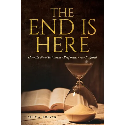 The End Is Here: How the New Testament's Prophecies were Fulfilled - Paperback