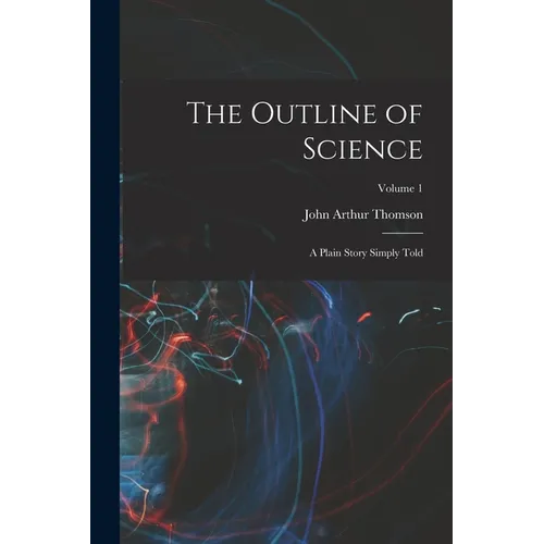 The Outline of Science: A Plain Story Simply Told; Volume 1 - Paperback