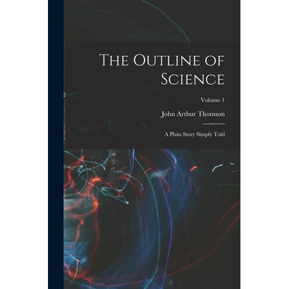 The Outline of Science: A Plain Story Simply Told; Volume 1 - Paperback