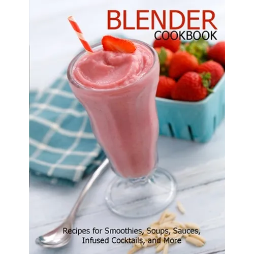 Blender Cookbook: Recipes for Smoothies, Soups, Sauce, Infused Cocktails, and More - Paperback