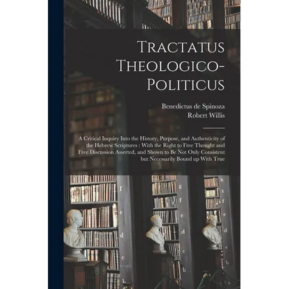 Tractatus Theologico-politicus: A Critical Inquiry Into the History, Purpose, and Authenticity of the Hebrew Scriptures: With the Right to Free Though - Paperback