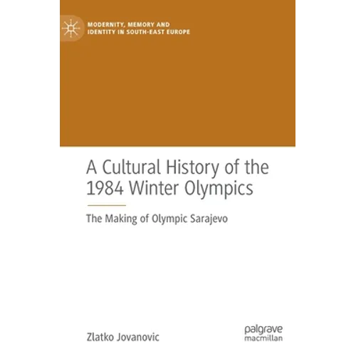 A Cultural History of the 1984 Winter Olympics: The Making of Olympic Sarajevo - Hardcover