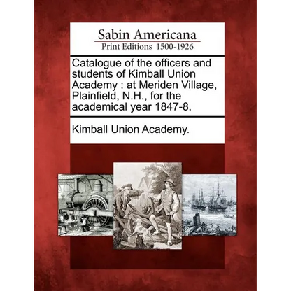 Catalogue of the Officers and Students of Kimball Union Academy: At Meriden Village, Plainfield, N.H., for the Academical Year 1847-8. - Paperback