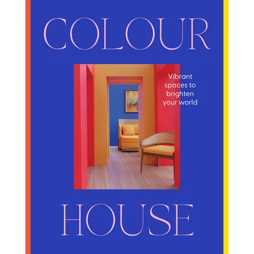 Colour House: Vibrant Spaces to Brighten Your World - Hardcover