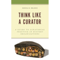 Think Like a Curator: A Guide to Curatorial Practice in History Organizations - Paperback