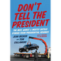 Don't Tell the President: The Best, Worst, and Mostly Untold Stories from Presidential Advance - Hardcover