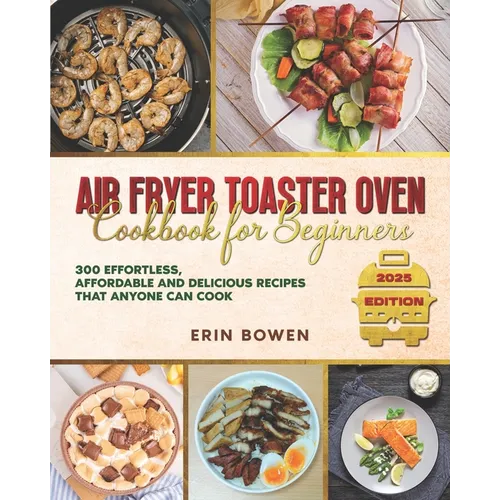 Air Fryer Toaster Oven Cookbook for Beginners: 300 Effortless, Affordable and Delicious Recipes That Anyone Can Cook - Paperback