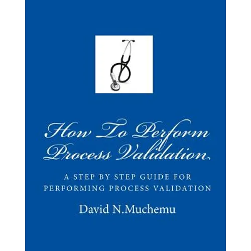 How To Perform Process Validation: A cGMP GUIDE FOR QUALITY ENGINEERS - Paperback