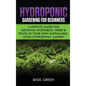 Hydroponic Gardening For Beginners: A How to Guide For Growing Vegetables, Herbs & Fruits in Your Own Self Sustainable Home Hydroponic Garden - Hardcover