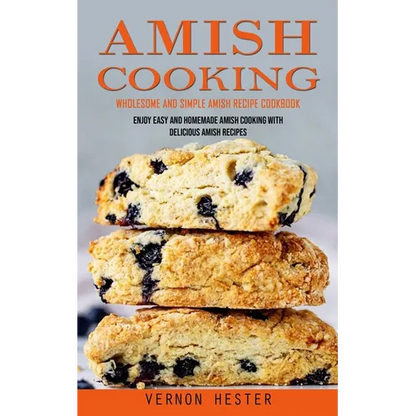 Amish Cooking: Wholesome and Simple Amish Recipe Cookbook (Enjoy Easy and Homemade Amish Cooking With Delicious Amish Recipes) - Paperback