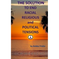 The Solution To End Racial, Religious And Political Tensions - Paperback