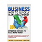 Business: How to Quickly Make Real Money - Effective Methods to Make More Money: Easy and Proven Business Strategies for Beginne - Paperback