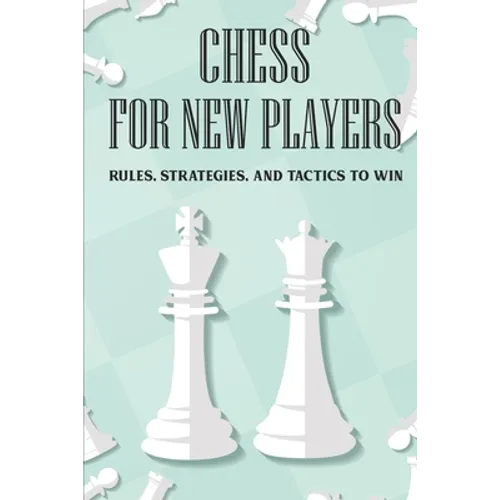 Chess For New Players: Rules, Strategies, And Tactics To Win: Books On Chess For Beginners - Paperback