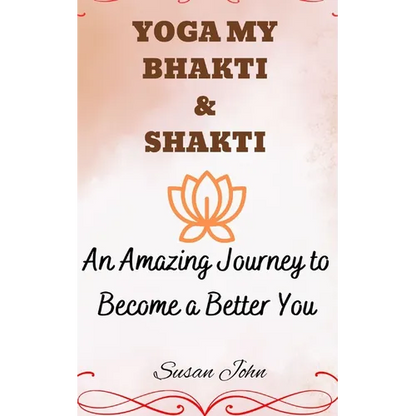 Yoga My Bhakti & Shakti: An Amazing Journey to Become a Better You - Paperback