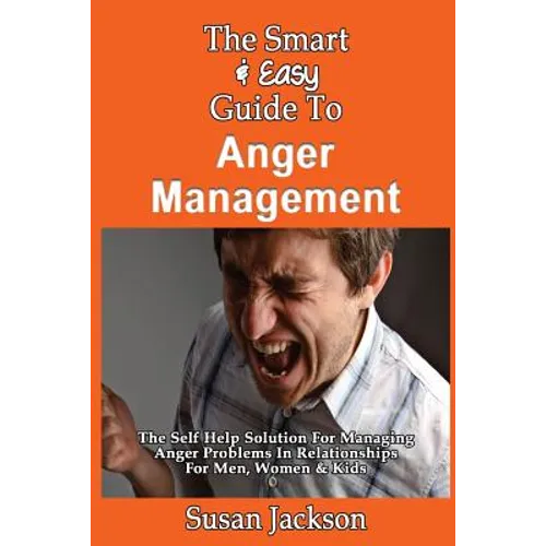 The Smart & Easy Guide To Anger Management: The Self Help Solution For Managing Anger Problems In Relationships For Men, Women & Kids - Paperback