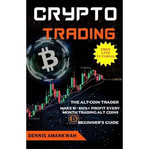 Crypto Trading: The Alt-coin Trader - Make 10 - 100%+ Profit Every Month Trading Alt-coins - Paperback