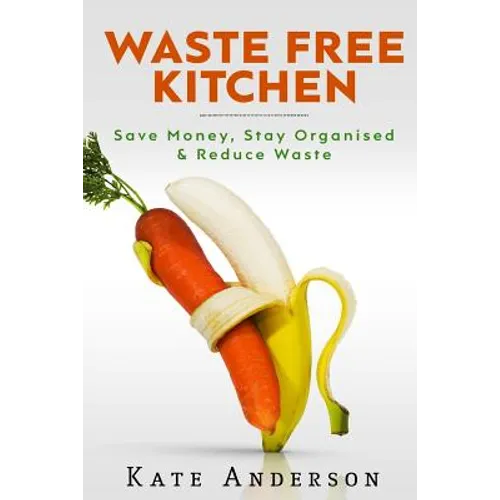 Waste Free Kitchen: Save Money, Stay Organized & Reduce Waste - Paperback