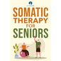 Somatic Therapy For Seniors: Healing Paths for Stress Reduction, Trauma Recovery and Renewed Wellbeing - Paperback