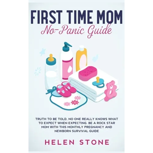First Time Mom No-Panic Guide: Truth to be Told, No One Really Knows What to Expect When Expecting. Be a Rock Star Mom with This Monthly Pregnancy an - Hardcover