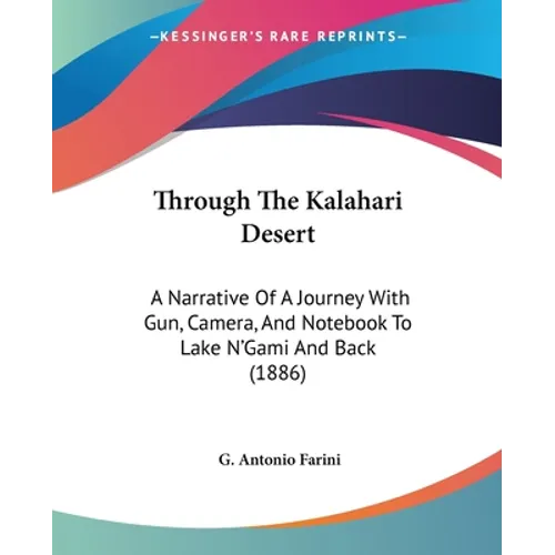 Through The Kalahari Desert: A Narrative Of A Journey With Gun, Camera, And Notebook To Lake N'Gami And Back (1886) - Paperback