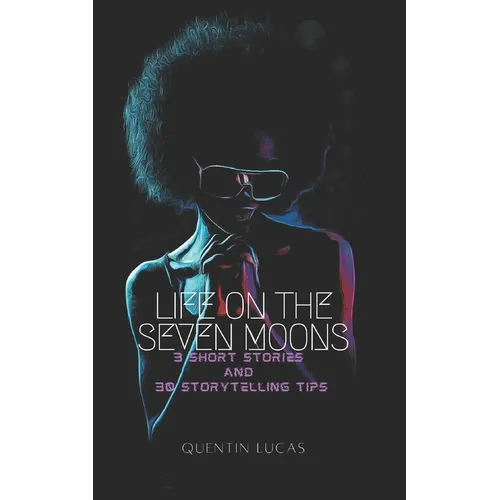 Life on the Seven Moons: 3 Short Stories and 30 Storytelling Tips - Paperback