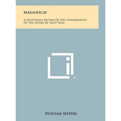 Magnificat: A Centennial Record Of The Congregation Of The Sisters Of Saint Felix - Hardcover