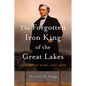 The Forgotten Iron King of the Great Lakes: Eber Brock Ward, 1811-1875 - Paperback