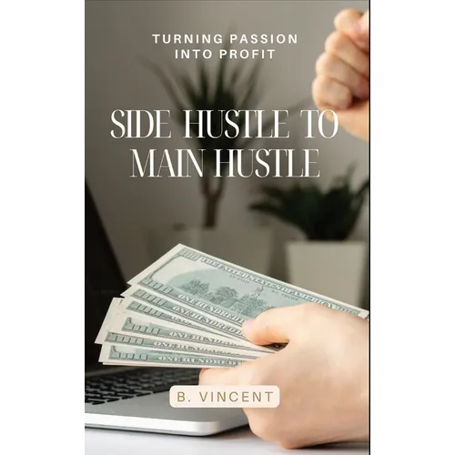 Side Hustle to Main Hustle: Turning Passion into Profit - Hardcover