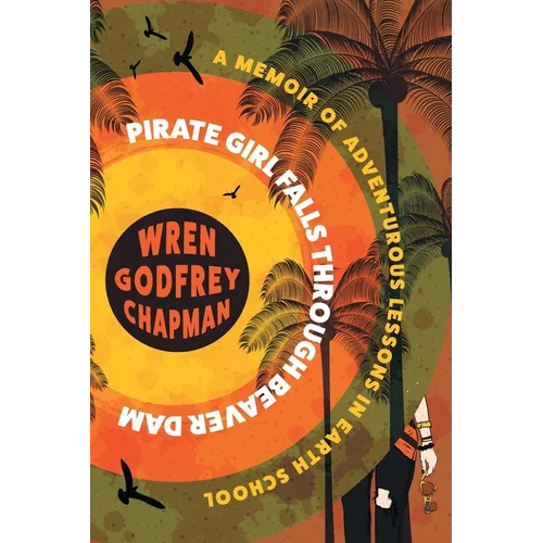Pirate Girl Falls through Beaver Dam: A Memoir of Adventurous Lessons in Earth School - Paperback