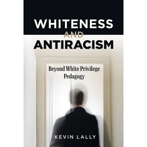 Whiteness and Antiracism: Beyond White Privilege Pedagogy - Paperback