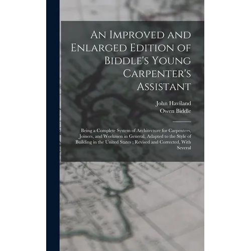 An Improved and Enlarged Edition of Biddle's Young Carpenter's Assistant: Being a Complete System of Architecture for Carpenters, Joiners, and Workmen - Hardcover