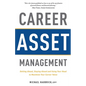 Career Asset Management: Getting Ahead, Staying Ahead and Using Your Head to Maximize Your Career Value - Paperback