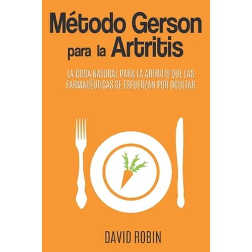 Método Gerson para la Artritis: La Cura Natural para la Artritis que las Farmacéuticas se Esfuerzan por Ocultar - Paperback