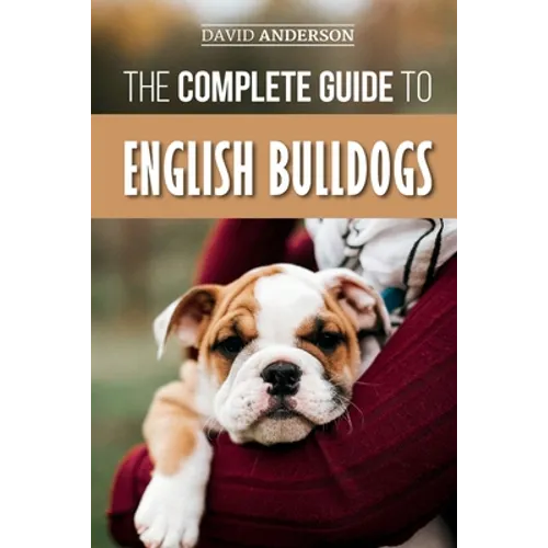 The Complete Guide to English Bulldogs: How to Find, Train, Feed, and Love your new Bulldog Puppy - Paperback