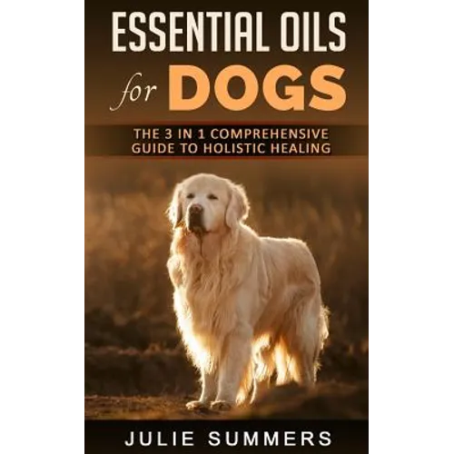 Essential Oils for Dogs: The Complete Guide to Safe and Simple Ways to Use Essential Oils for a Happier, Relaxed and Healthier Dog (Includes Es - Paperback